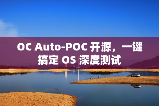 OC Auto-POC 开源,一键搞定 OS 深度测试 OC Auto-POC 开源,一键搞定 OS 深度测试