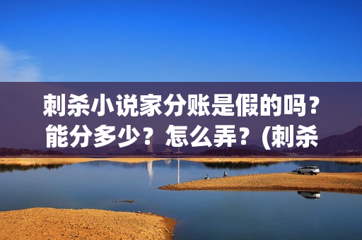 刺杀小说家分账是假的吗？能分多少？怎么弄？(刺杀小说家 啥玩意)