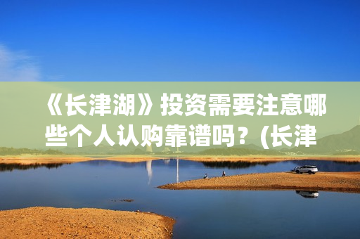 《长津湖》投资需要注意哪些个人认购靠谱吗？(长津湖投资多少个亿)