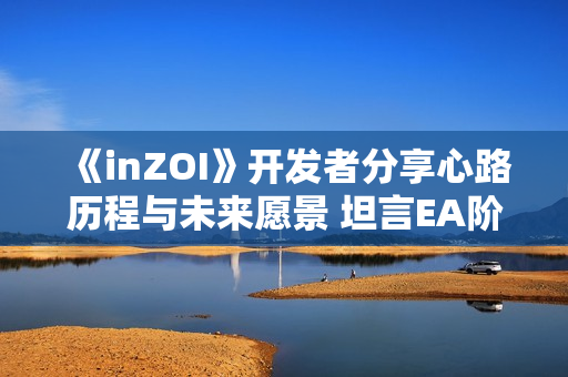 《inZOI》开发者分享心路历程与未来愿景 坦言EA阶段或将持续至27年