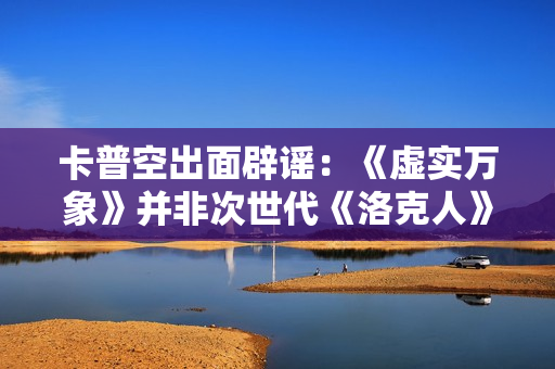 卡普空出面辟谣：《虚实万象》并非次世代《洛克人》