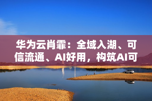 华为云肖霏：全域入湖、可信流通、AI好用，构筑AI可信数据空间新范式