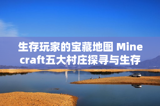 生存玩家的宝藏地图 Minecraft五大村庄探寻与生存全攻略 生存玩家的宝藏地图 Minecraft五大村庄探寻与生存全攻略