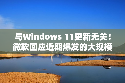 与Windows 11更新无关！微软回应近期爆发的大规模SSD故障