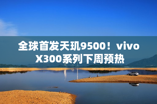 全球首发天玑9500！vivo X300系列下周预热