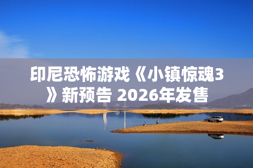 印尼恐怖游戏《小镇惊魂3》新预告 2026年发售