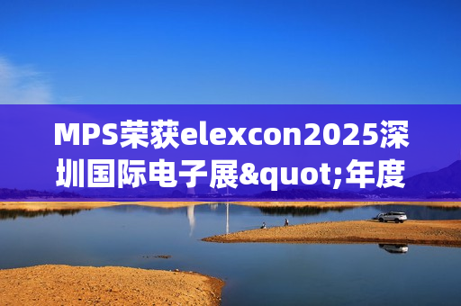 MPS荣获elexcon2025深圳国际电子展"年度优秀AI心片奖"