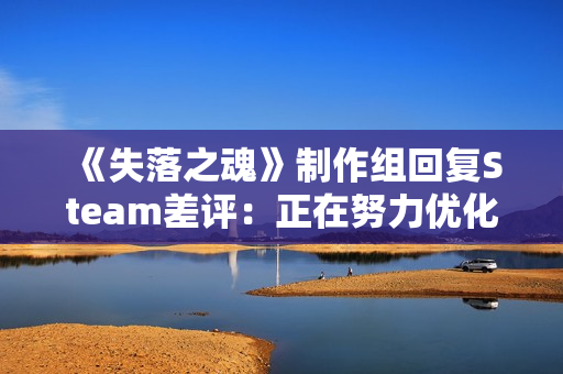 《失落之魂》制作组回复Steam差评：正在努力优化！