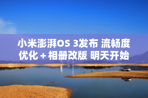 小米澎湃OS 3发布 流畅度优化＋相册改版 明天开始推送！