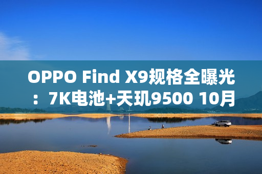 OPPO Find X9规格全曝光：7K电池+天玑9500 10月发布