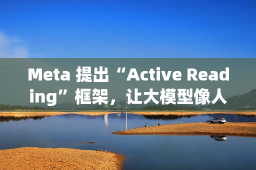 Meta 提出“Active Reading”框架，让大模型像人一样“精读”