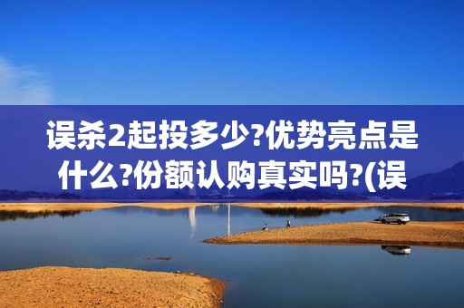 误杀2起投多少?优势亮点是什么?份额认购真实吗?(误杀2解读)