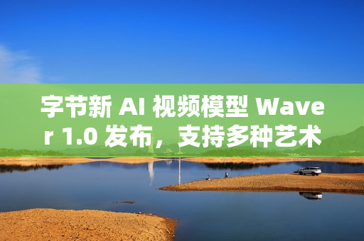 字节新 AI 视频模型 Waver 1.0 发布，支持多种艺术风格的视频生成