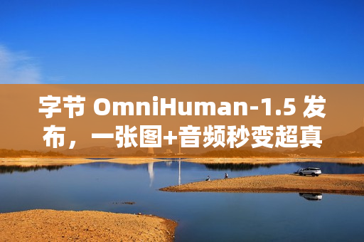 字节 OmniHuman-1.5 发布，一张图+音频秒变超真实视频