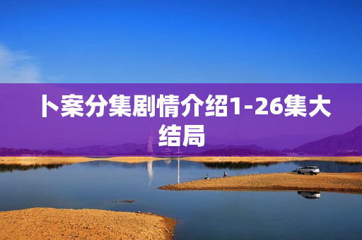 卜案分集剧情介绍1-26集大结局