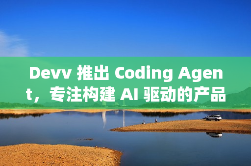 Devv 推出 Coding Agent,专注构建 AI 驱动的产品 Devv 推出 Coding Agent,专注构建 AI 驱动的产品