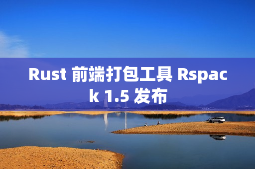 Rust 前端打包工具 Rspack 1.5 发布
