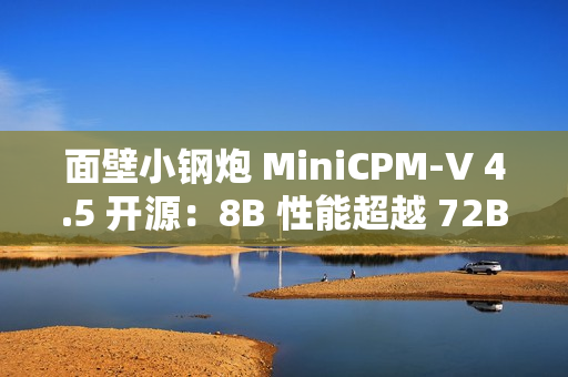 面壁小钢炮 MiniCPM-V 4.5 开源：8B 性能超越 72B