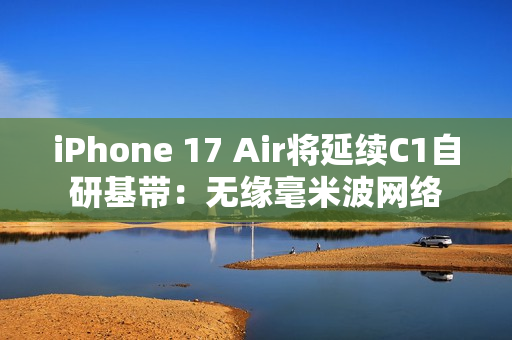 iPhone 17 Air将延续C1自研基带：无缘毫米波网络