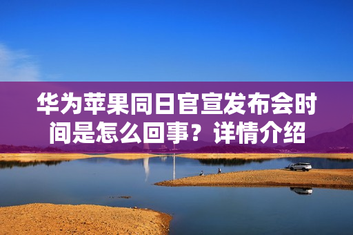华为苹果同日官宣发布会时间是怎么回事？详情介绍