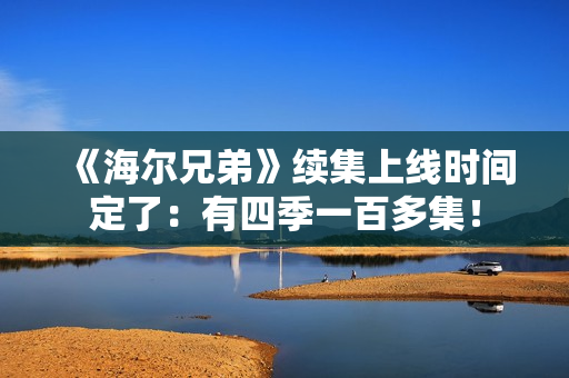 《海尔兄弟》续集上线时间定了：有四季一百多集！