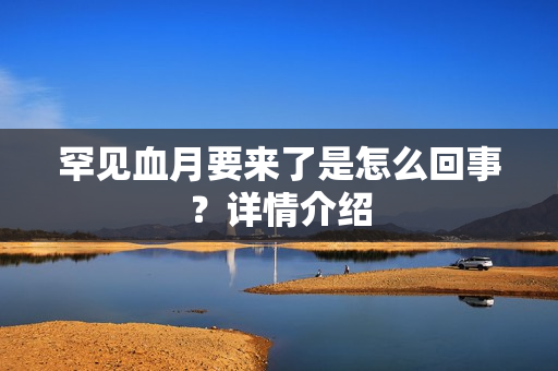 罕见血月要来了是怎么回事？详情介绍
