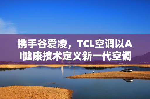 携手谷爱凌，TCL空调以AI健康技术定义新一代空调