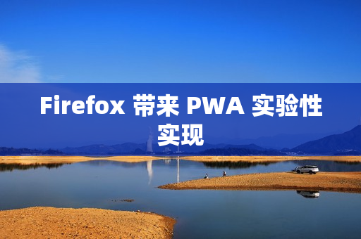 Firefox 带来 PWA 实验性实现 Firefox 带来 PWA 实验性实现
