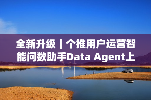 全新升级｜个推用户运营智能问数助手Data Agent上线