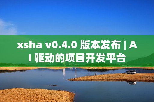 xsha v0.4.0 版本发布 | AI 驱动的项目开发平台