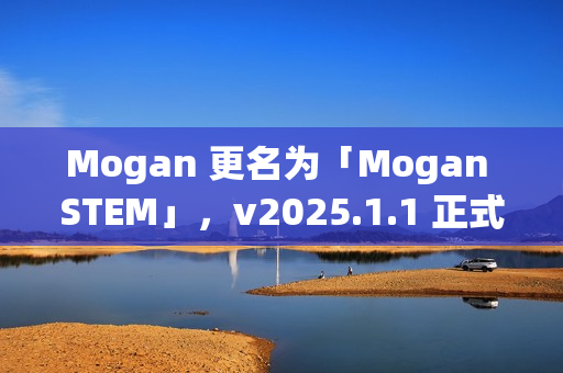 Mogan 更名为「Mogan STEM」，v2025.1.1 正式发布