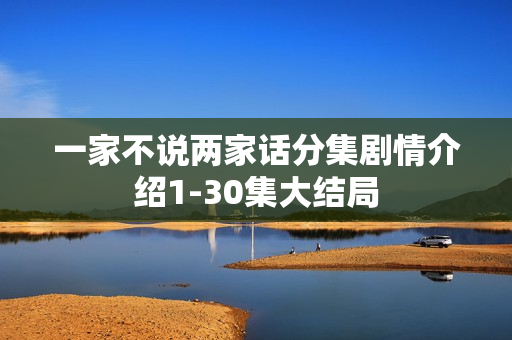 一家不说两家话分集剧情介绍1-30集大结局