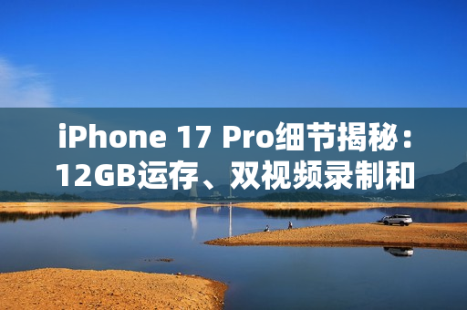 iPhone 17 Pro细节揭秘:12GB运存、双视频录制和VC散热 iPhone 17 Pro细节揭秘:12GB运存、双视频录制和VC散热
