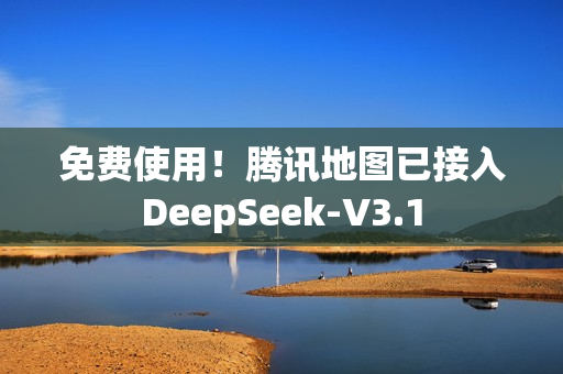 免费使用！腾讯地图已接入DeepSeek-V3.1