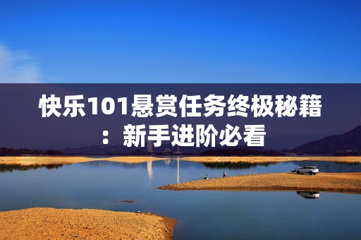 快乐101悬赏任务终极秘籍：新手进阶必看