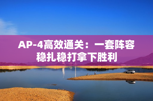 AP-4高效通关:一套阵容稳扎稳打拿下胜利 AP-4高效通关:一套阵容稳扎稳打拿下胜利
