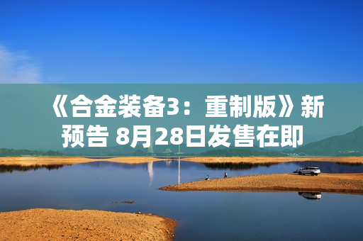 《合金装备3:重制版》新预告 8月28日发售在即 《合金装备3:重制版》新预告 8月28日发售在即