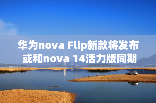 华为nova Flip新款将发布 或和nova 14活力版同期亮相