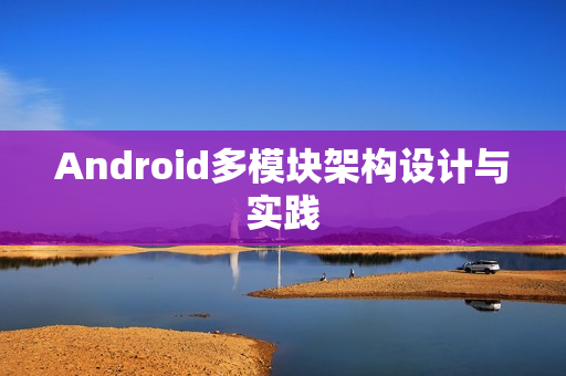 Android多模块架构设计与实践 Android多模块架构设计与实践
