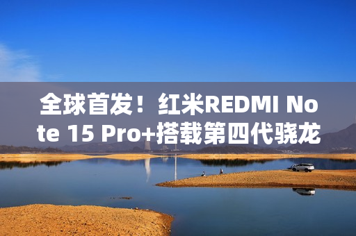 全球首发！红米REDMI Note 15 Pro+搭载第四代骁龙7s