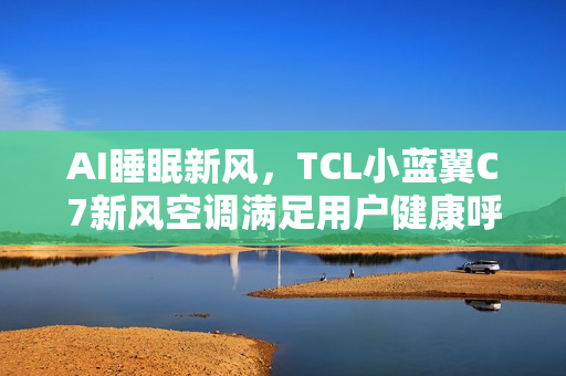 AI睡眠新风，TCL小蓝翼C7新风空调满足用户健康呼吸体验