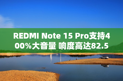 REDMI Note 15 Pro支持400%大音量 响度高达82.5dB