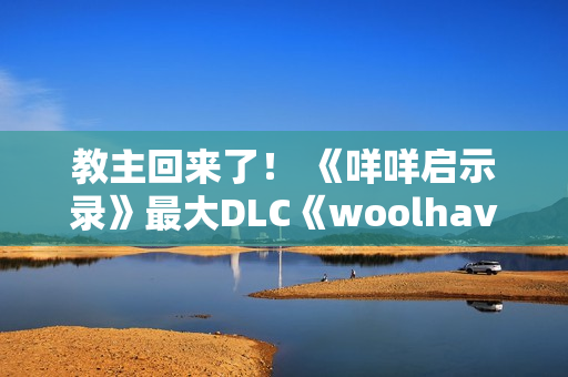 教主回来了！ 《咩咩启示录》最大DLC《woolhaven》2026年发布