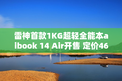 雷神首款1KG超轻全能本aibook 14 Air开售 定价4699元