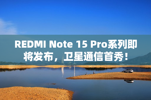REDMI Note 15 Pro系列即将发布，卫星通信首秀！