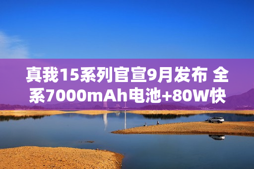真我15系列官宣9月发布 全系7000mAh电池+80W快充 真我15系列官宣9月发布 全系7000mAh电池+80W快充