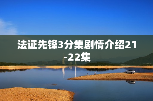 法证先锋3分集剧情介绍21-22集