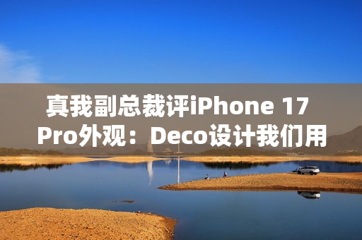 真我副总裁评iPhone 17 Pro外观:Deco设计我们用过 真我副总裁评iPhone 17 Pro外观:Deco设计我们用过