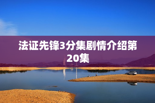 法证先锋3分集剧情介绍第20集