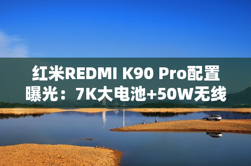 红米REDMI K90 Pro配置曝光：7K大电池+50W无线充